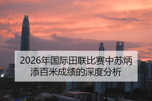 2026年国际田联比赛中苏炳添百米成绩的深度分析