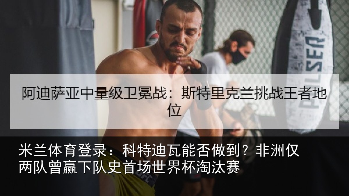 米兰体育登录：科特迪瓦能否做到？非洲仅两队曾赢下队史首场世界杯淘汰赛