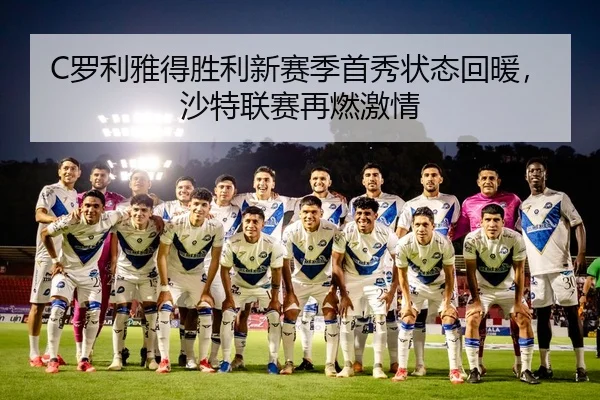 C罗利雅得胜利新赛季首秀状态回暖，沙特联赛再燃激情
