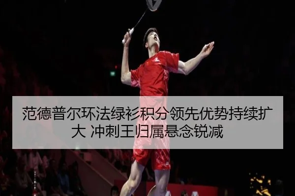 范德普尔环法绿衫积分领先优势持续扩大 冲刺王归属悬念锐减
