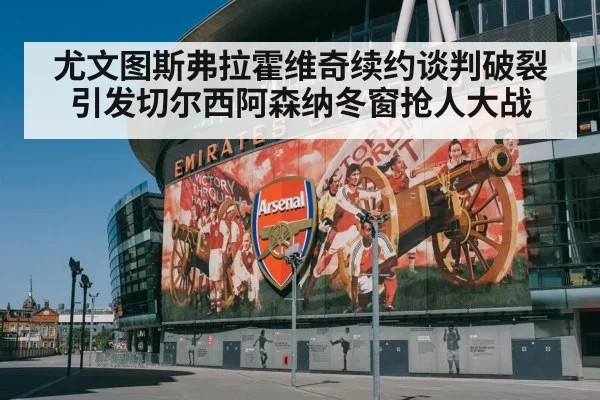 尤文图斯弗拉霍维奇续约谈判破裂引发切尔西阿森纳冬窗抢人大战