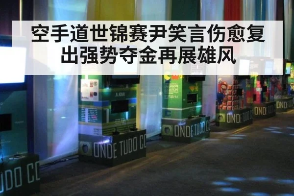 空手道世锦赛尹笑言伤愈复出强势夺金再展雄风