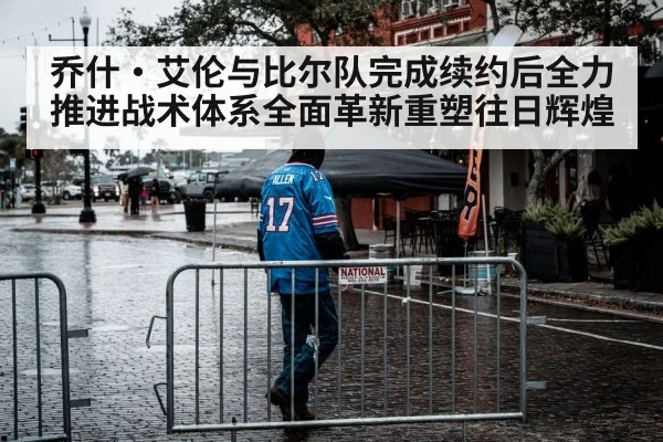 乔什·艾伦与比尔队完成续约后全力推进战术体系全面革新重塑往日辉煌