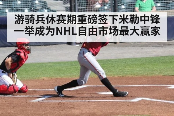 游骑兵休赛期重磅签下米勒中锋 一举成为NHL自由市场最大赢家