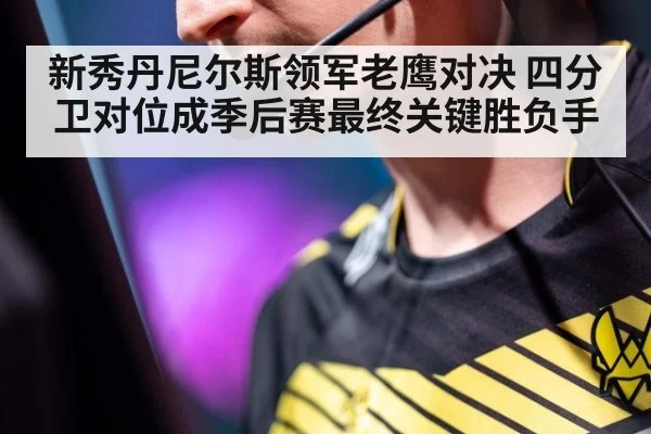 新秀丹尼尔斯领军老鹰对决 四分卫对位成季后赛最终关键胜负手