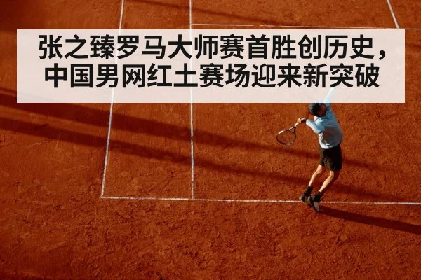 张之臻罗马大师赛首胜创历史,中国男网红土赛场迎来新突破