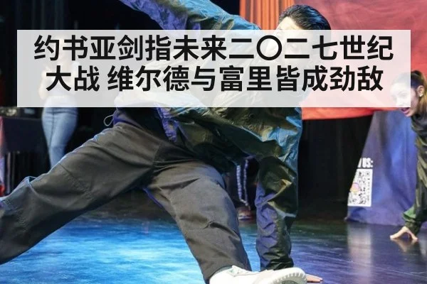 约书亚剑指未来二〇二七世纪大战 维尔德与富里皆成劲敌